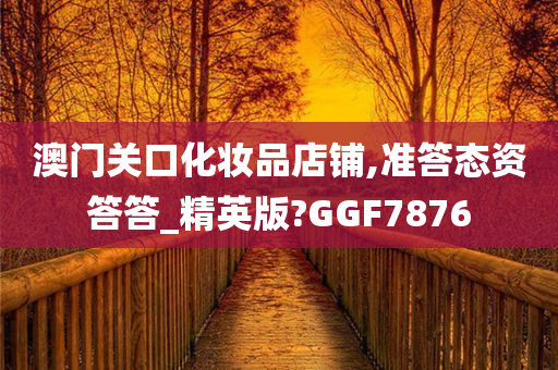 澳门关口化妆品店铺,准答态资答答_精英版?GGF7876