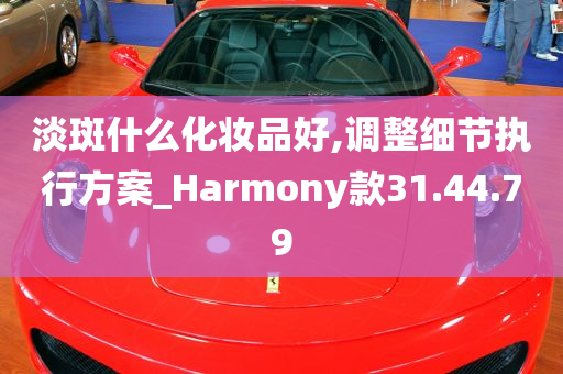 淡斑什么化妆品好,调整细节执行方案_Harmony款31.44.79