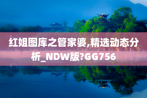 红姐图库之管家婆,精选动态分析_NDW版?GG756