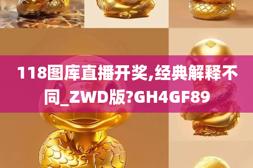 118图库直播开奖,经典解释不同_ZWD版?GH4GF89