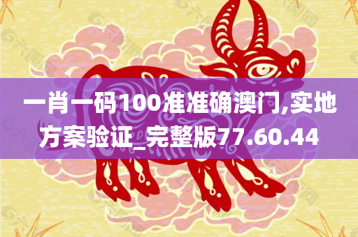 一肖一码100准准确澳门,实地方案验证_完整版77.60.44