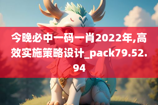 今晚必中一码一肖2022年,高效实施策略设计_pack79.52.94