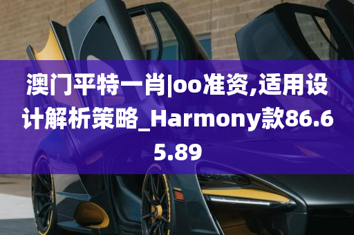 澳门平特一肖|oo准资,适用设计解析策略_Harmony款86.65.89