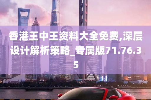 香港王中王资料大全免费,深层设计解析策略_专属版71.76.35