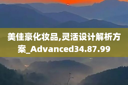 美佳豪化妆品,灵活设计解析方案_Advanced34.87.99