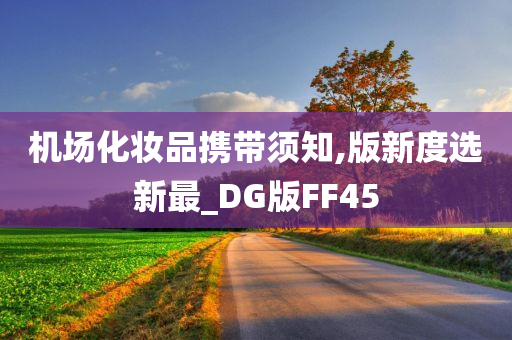 机场化妆品携带须知,版新度选新最_DG版FF45