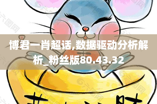 博君一肖超话,数据驱动分析解析_粉丝版80.43.32