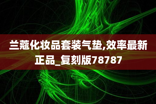 兰蔻化妆品套装气垫,效率最新正品_复刻版78787