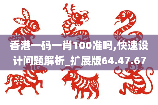 香港一码一肖100准吗,快速设计问题解析_扩展版64.47.67