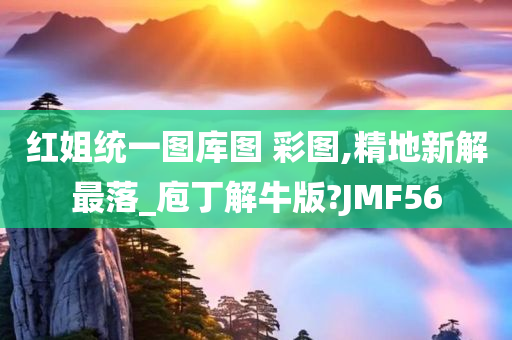 红姐统一图库图 彩图,精地新解最落_庖丁解牛版?JMF56