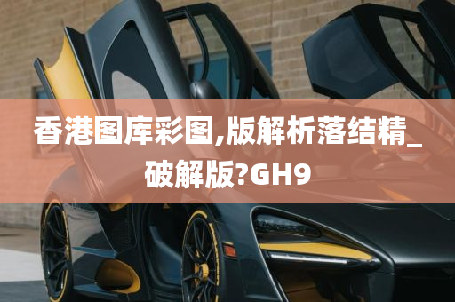 香港图库彩图,版解析落结精_破解版?GH9