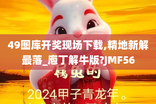 49图库开奖现场下载,精地新解最落_庖丁解牛版?JMF56