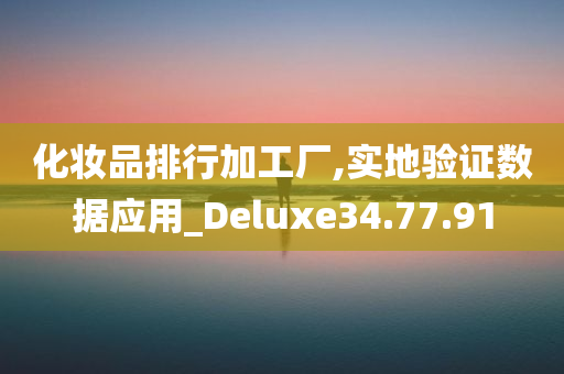 化妆品排行加工厂,实地验证数据应用_Deluxe34.77.91