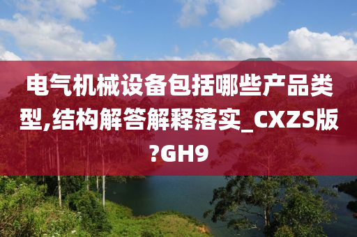 电气机械设备包括哪些产品类型,结构解答解释落实_CXZS版?GH9