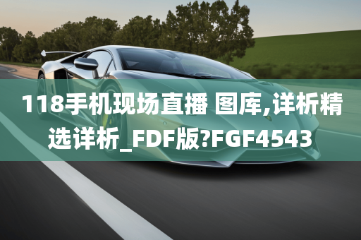 118手机现场直播 图库,详析精选详析_FDF版?FGF4543