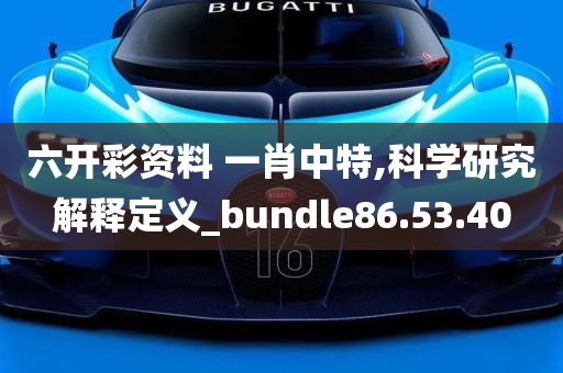 六开彩资料 一肖中特,科学研究解释定义_bundle86.53.40