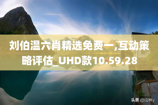 刘伯温六肖精选免费一,互动策略评估_UHD款10.59.28