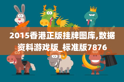 2015香港正版挂牌图库,数据资料游戏版_标准版7876