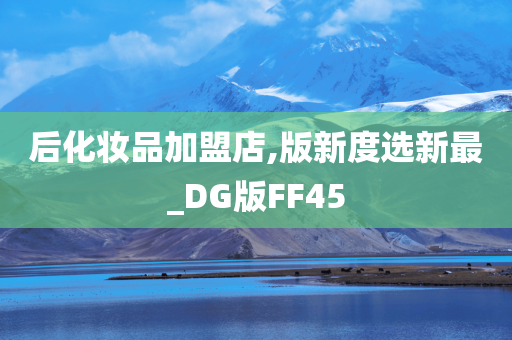 后化妆品加盟店,版新度选新最_DG版FF45