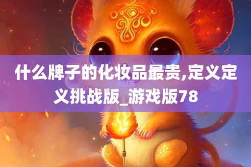 什么牌子的化妆品最贵,定义定义挑战版_游戏版78