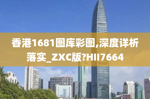 香港1681图库彩图,深度详析落实_ZXC版?HII7664