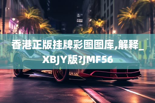 香港正版挂牌彩图图库,解释_XBJY版?JMF56