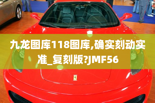 九龙图库118图库,确实刻动实准_复刻版?JMF56