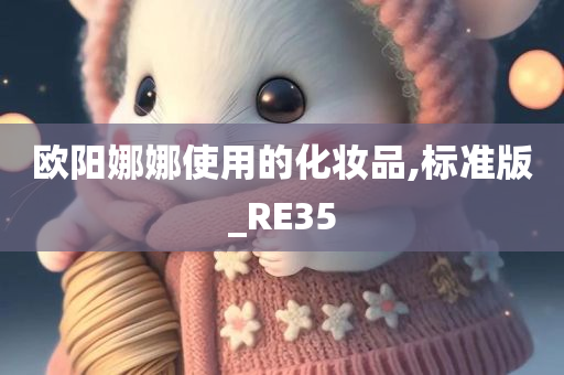 欧阳娜娜使用的化妆品,标准版_RE35