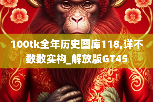 100tk全年历史图库118,详不数数实构_解放版GT45