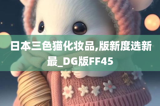 日本三色猫化妆品,版新度选新最_DG版FF45