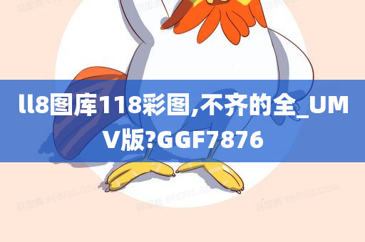 ll8图库118彩图,不齐的全_UMV版?GGF7876