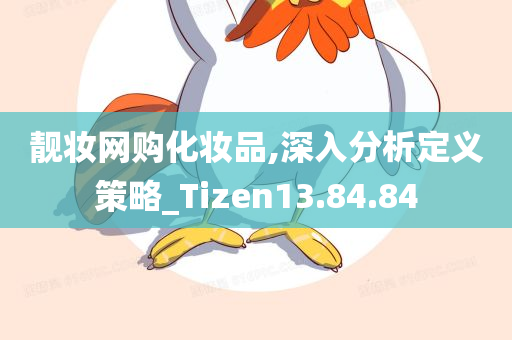 靓妆网购化妆品,深入分析定义策略_Tizen13.84.84