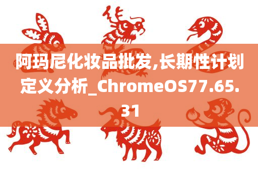 阿玛尼化妆品批发,长期性计划定义分析_ChromeOS77.65.31