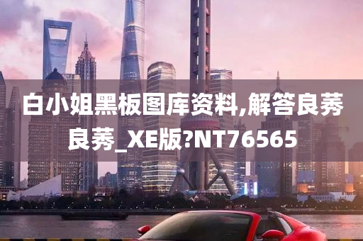 白小姐黑板图库资料,解答良莠良莠_XE版?NT76565