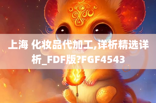 上海 化妆品代加工,详析精选详析_FDF版?FGF4543