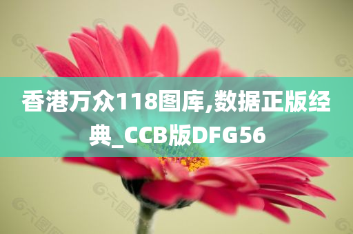 香港万众118图库,数据正版经典_CCB版DFG56