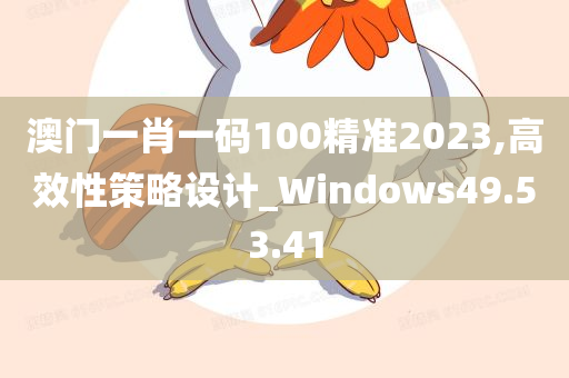 澳门一肖一码100精准2023,高效性策略设计_Windows49.53.41