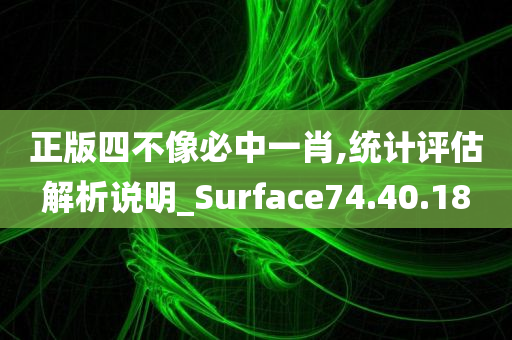 正版四不像必中一肖,统计评估解析说明_Surface74.40.18