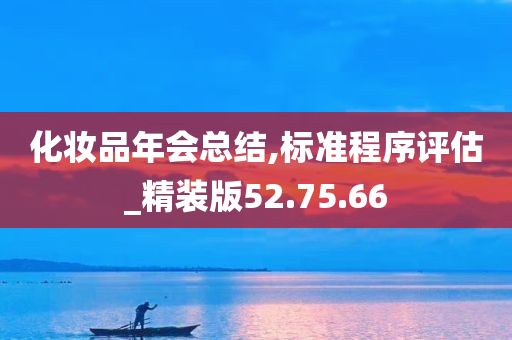 化妆品年会总结,标准程序评估_精装版52.75.66