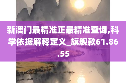 新澳门最精准正最精准查询,科学依据解释定义_旗舰款61.86.55