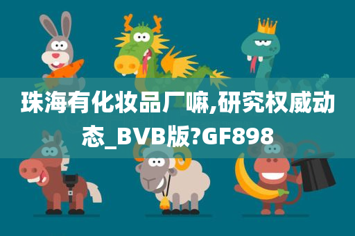 珠海有化妆品厂嘛,研究权威动态_BVB版?GF898