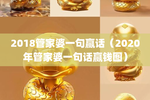 2018管家婆一句赢话（2020年管家婆一句话赢钱图）