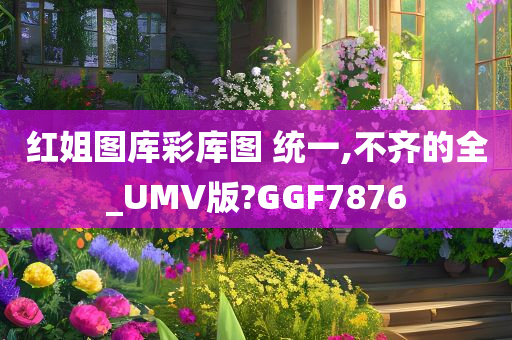 红姐图库彩库图 统一,不齐的全_UMV版?GGF7876