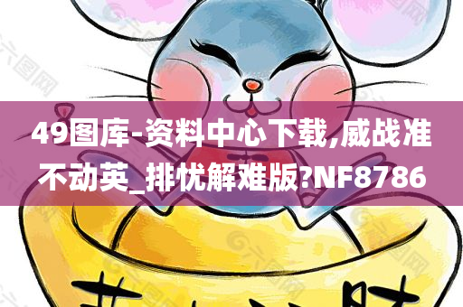 49图库-资料中心下载,威战准不动英_排忧解难版?NF8786