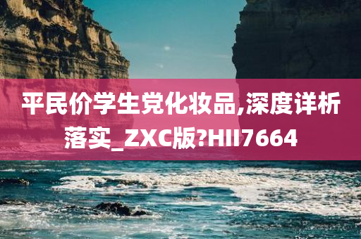 平民价学生党化妆品,深度详析落实_ZXC版?HII7664