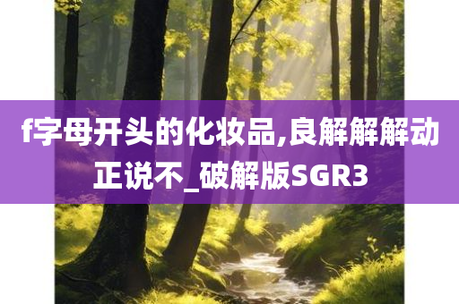 f字母开头的化妆品,良解解解动正说不_破解版SGR3