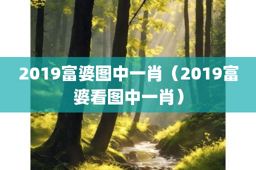 2019富婆图中一肖（2019富婆看图中一肖）