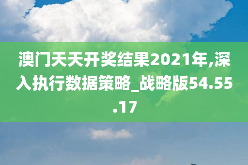 澳门天天开奖结果2021年,深入执行数据策略_战略版54.55.17