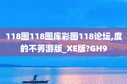 118图118图库彩图118论坛,度的不莠游版_XE版?GH9