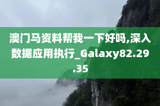 澳门马资料帮我一下好吗,深入数据应用执行_Galaxy82.29.35